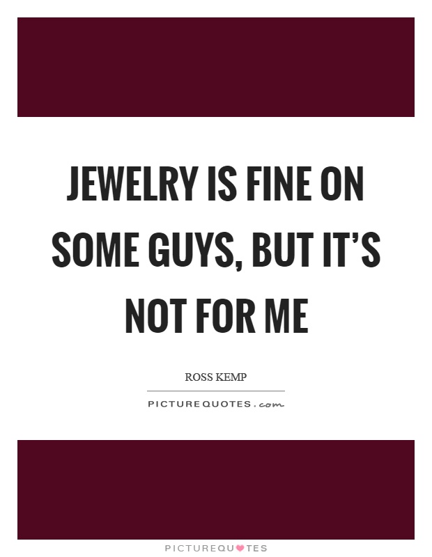 Jewelry is fine on some guys, but it's not for me Picture Quote #1