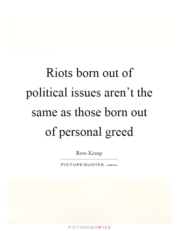 Riots born out of political issues aren't the same as those born out of personal greed Picture Quote #1
