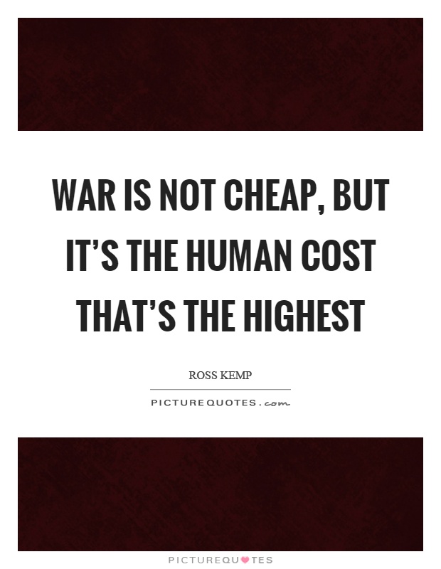 War is not cheap, but it's the human cost that's the highest Picture Quote #1