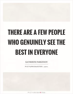 There are a few people who genuinely see the best in everyone Picture Quote #1