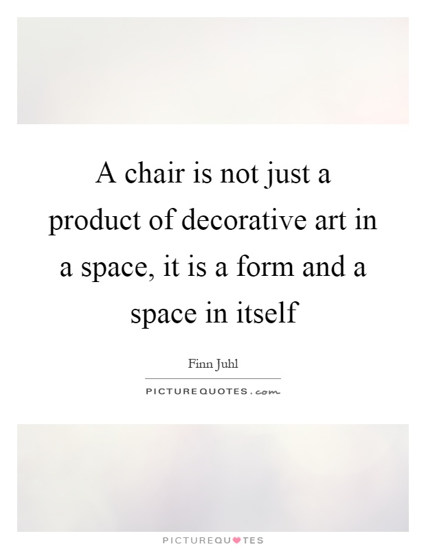 A chair is not just a product of decorative art in a space, it is a form and a space in itself Picture Quote #1