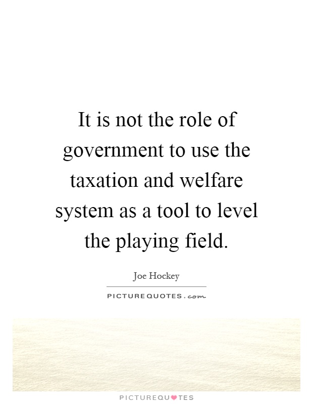 It is not the role of government to use the taxation and welfare system as a tool to level the playing field Picture Quote #1