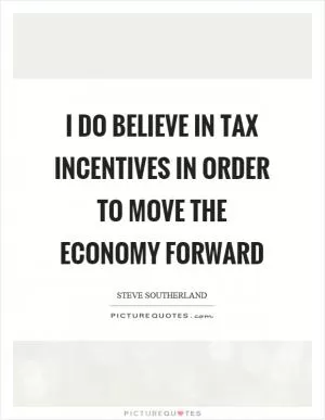 I do believe in tax incentives in order to move the economy forward Picture Quote #1