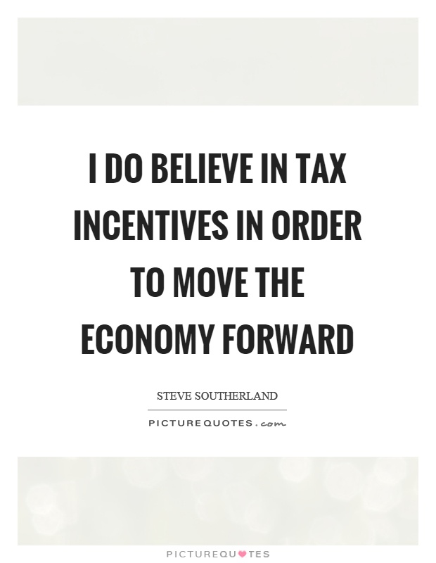 I do believe in tax incentives in order to move the economy forward Picture Quote #1