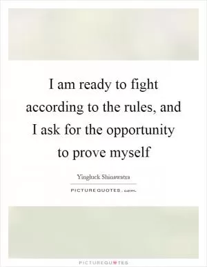 I am ready to fight according to the rules, and I ask for the opportunity to prove myself Picture Quote #1