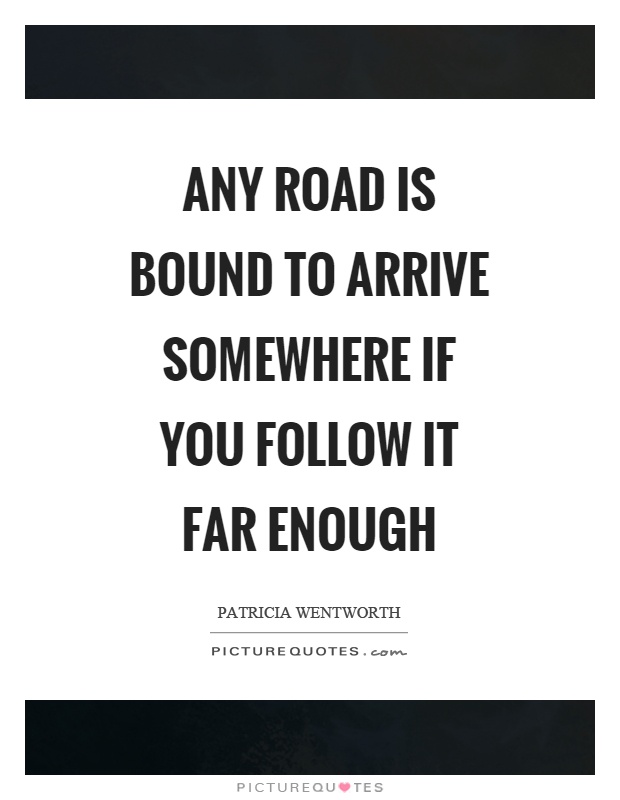 Any road is bound to arrive somewhere if you follow it far enough Picture Quote #1