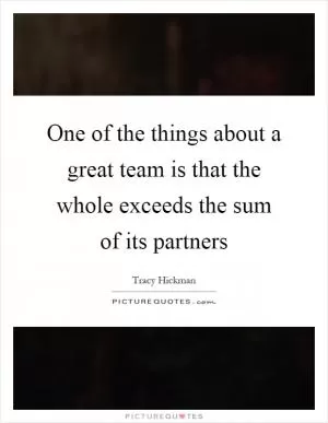 One of the things about a great team is that the whole exceeds the sum of its partners Picture Quote #1