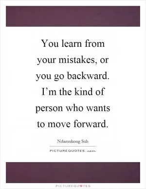 You learn from your mistakes, or you go backward. I’m the kind of person who wants to move forward Picture Quote #1