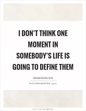 I don’t think one moment in somebody’s life is going to define them Picture Quote #1