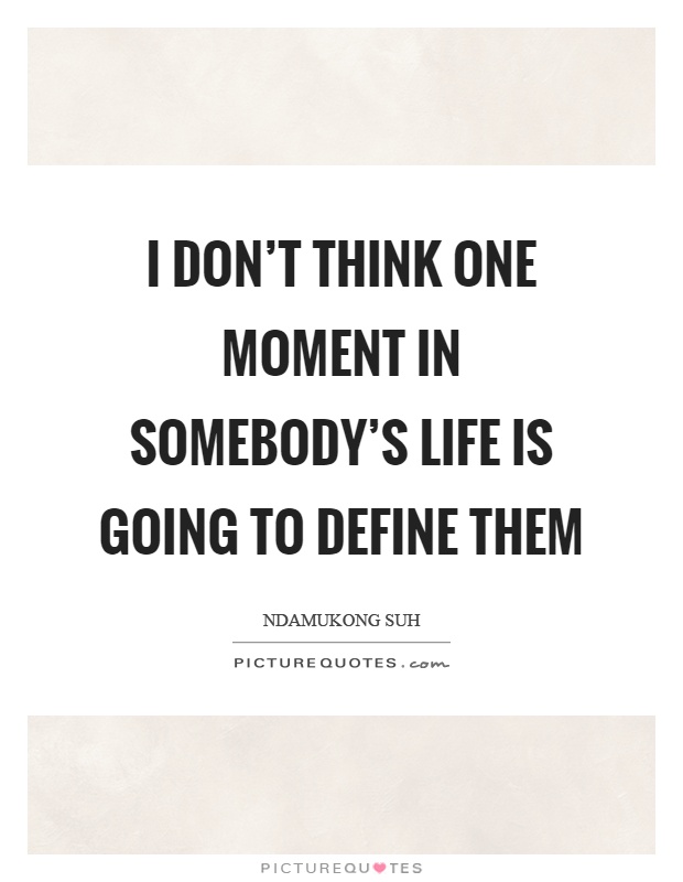 I don't think one moment in somebody's life is going to define them Picture Quote #1