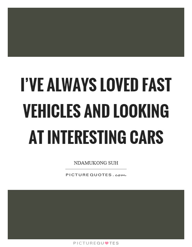 I've always loved fast vehicles and looking at interesting cars Picture Quote #1