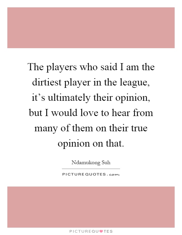 The players who said I am the dirtiest player in the league, it's ultimately their opinion, but I would love to hear from many of them on their true opinion on that Picture Quote #1
