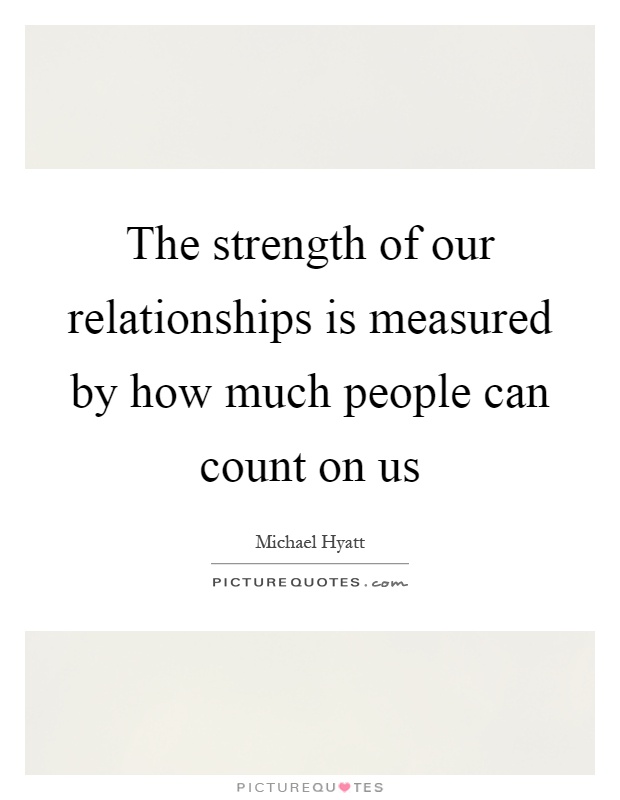 The strength of our relationships is measured by how much people can count on us Picture Quote #1