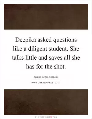 Deepika asked questions like a diligent student. She talks little and saves all she has for the shot Picture Quote #1