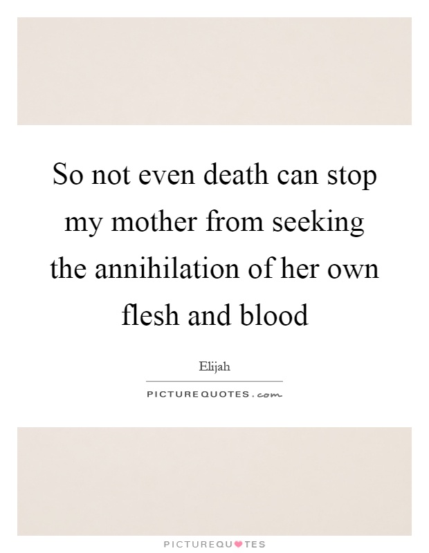 So not even death can stop my mother from seeking the annihilation of her own flesh and blood Picture Quote #1