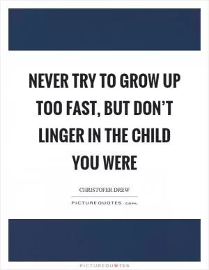Never try to grow up too fast, but don’t linger in the child you were Picture Quote #1