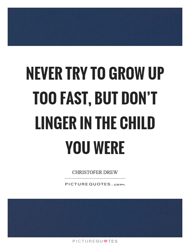 Never try to grow up too fast, but don't linger in the child you were Picture Quote #1