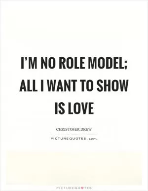 I’m no role model; all I want to show is love Picture Quote #1
