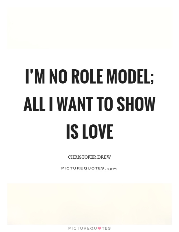 I'm no role model; all I want to show is love Picture Quote #1