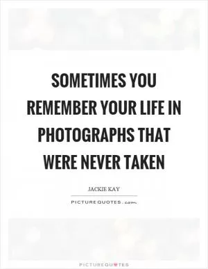 Sometimes you remember your life in photographs that were never taken Picture Quote #1