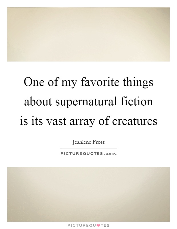 One of my favorite things about supernatural fiction is its vast array of creatures Picture Quote #1