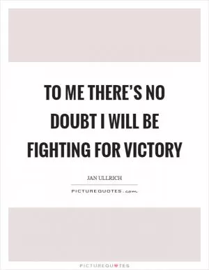 To me there’s no doubt I will be fighting for victory Picture Quote #1