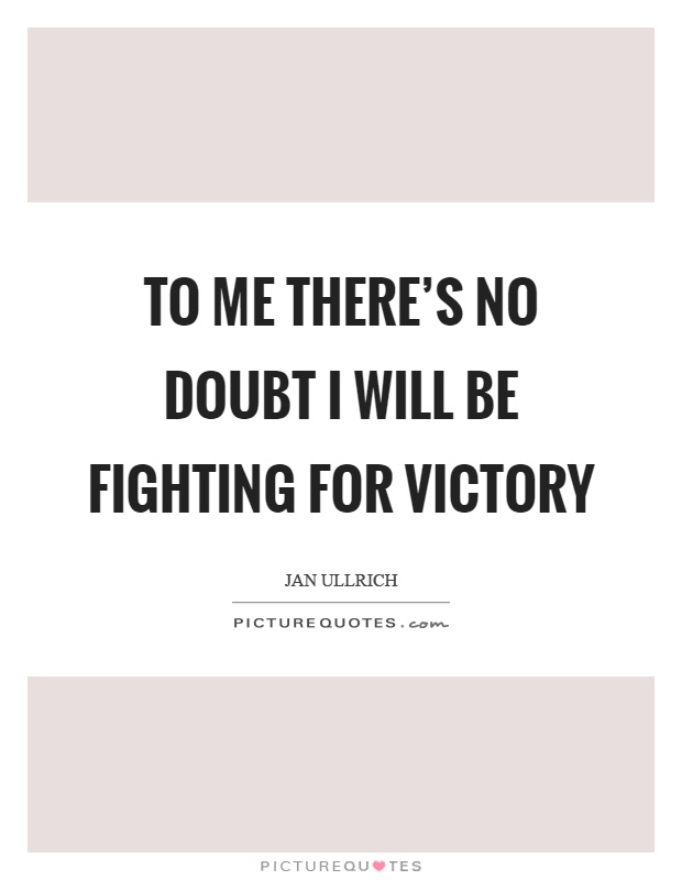 To me there's no doubt I will be fighting for victory Picture Quote #1