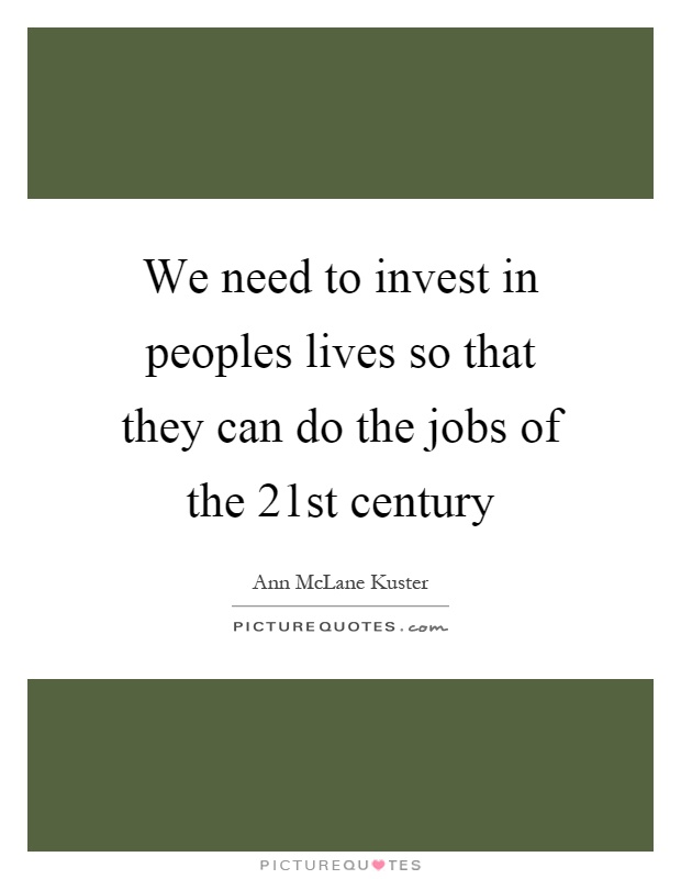 We need to invest in peoples lives so that they can do the jobs of the 21st century Picture Quote #1