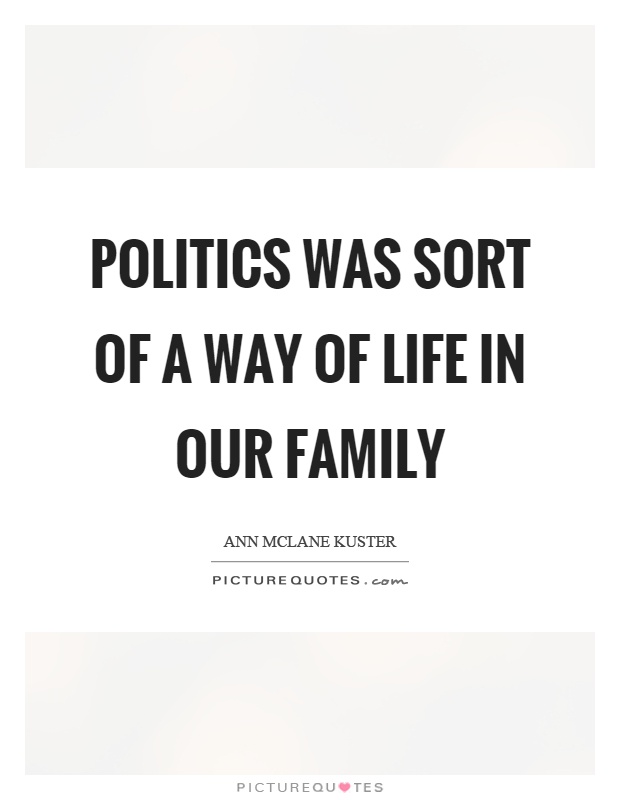 Politics was sort of a way of life in our family Picture Quote #1