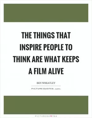 The things that inspire people to think are what keeps a film alive Picture Quote #1