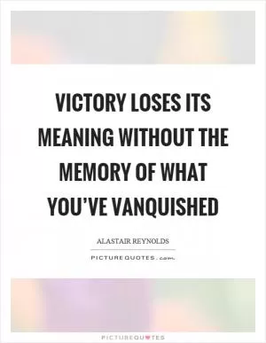 Victory loses its meaning without the memory of what you’ve vanquished Picture Quote #1