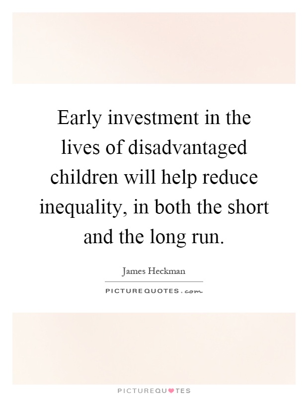 Early investment in the lives of disadvantaged children will help reduce inequality, in both the short and the long run Picture Quote #1