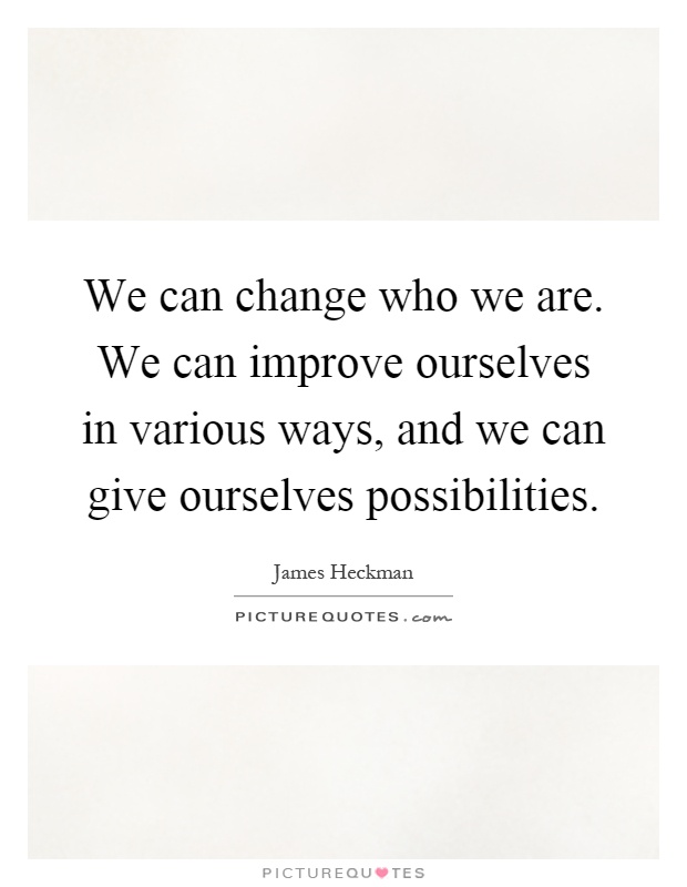 We can change who we are. We can improve ourselves in various ways, and we can give ourselves possibilities Picture Quote #1