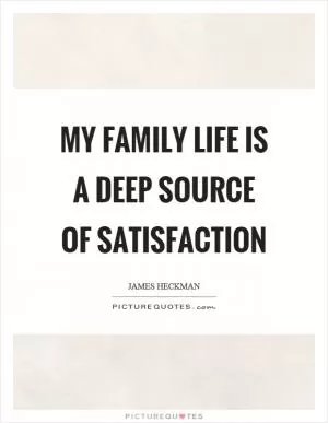 My family life is a deep source of satisfaction Picture Quote #1