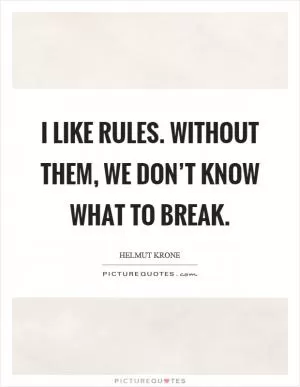 I like rules. Without them, we don’t know what to break Picture Quote #1