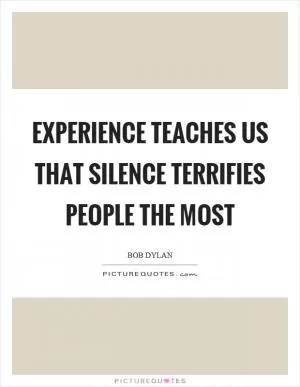 Experience teaches us that silence terrifies people the most Picture Quote #1