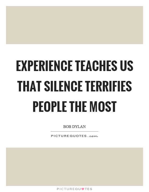 Experience teaches us that silence terrifies people the most Picture Quote #1