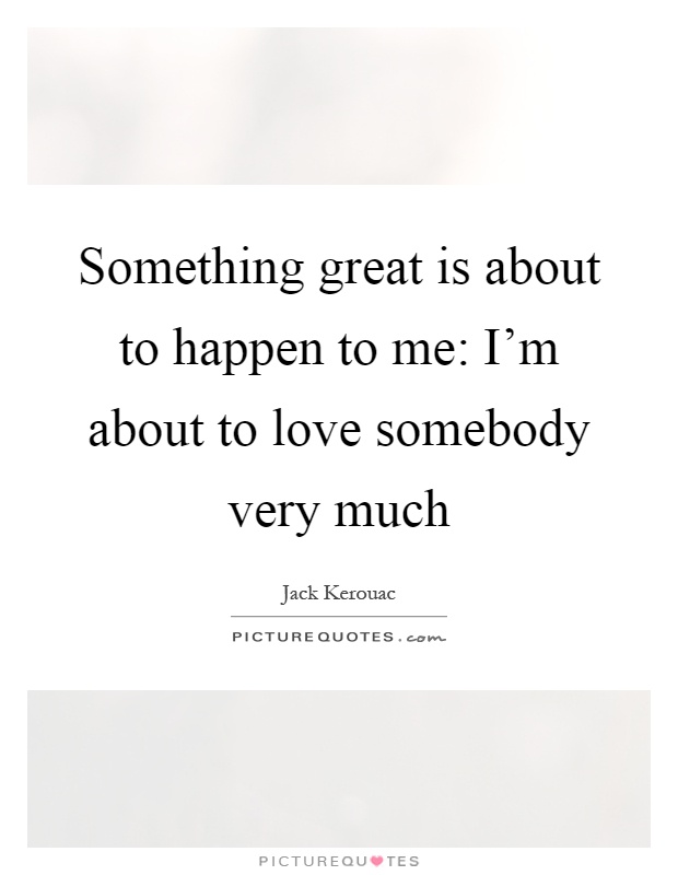 Something great is about to happen to me: I'm about to love somebody very much Picture Quote #1