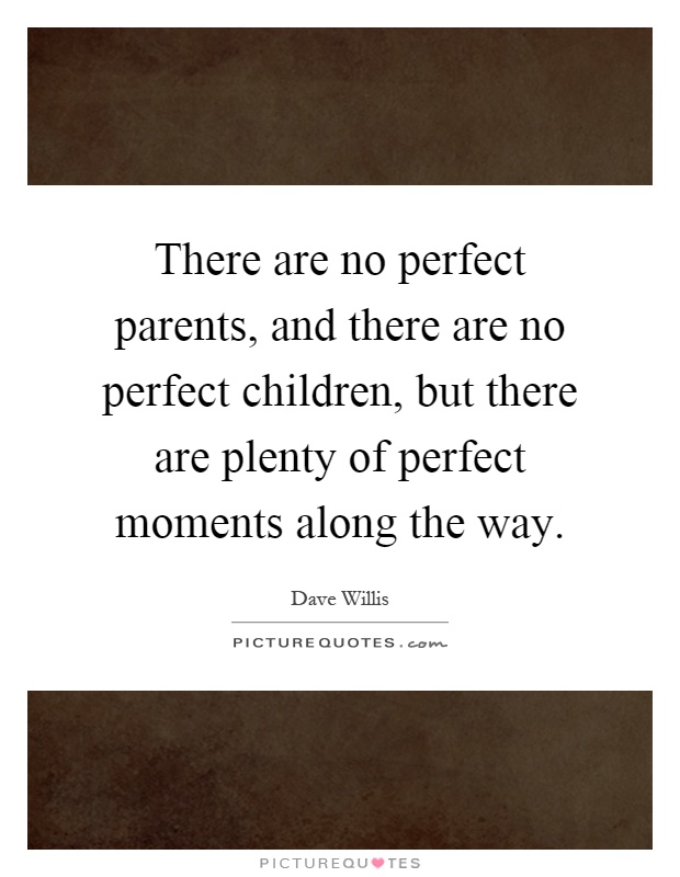 There are no perfect parents, and there are no perfect children, but there are plenty of perfect moments along the way Picture Quote #1