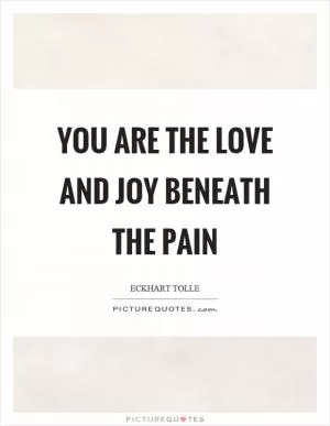 You are the love and joy beneath the pain Picture Quote #1