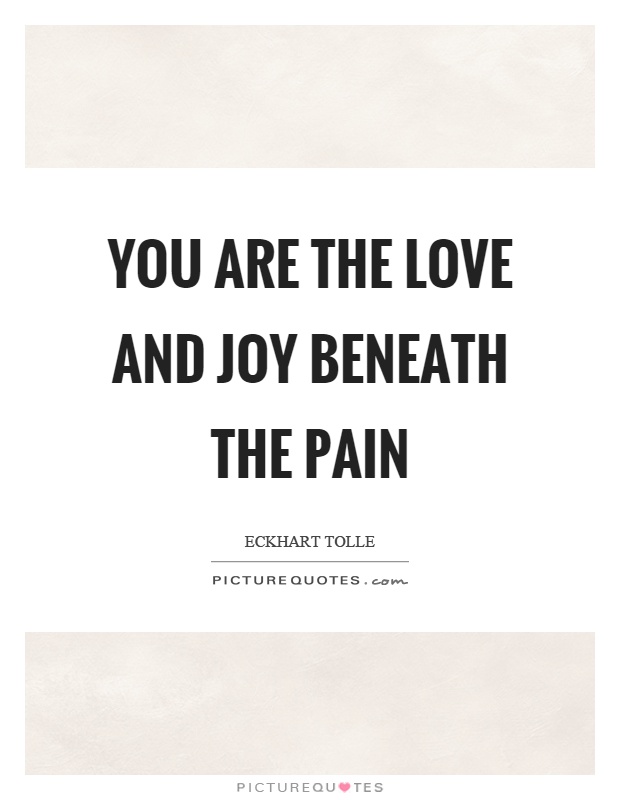 You are the love and joy beneath the pain Picture Quote #1