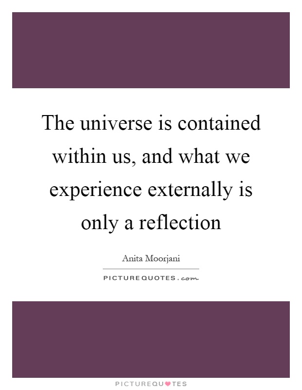 The universe is contained within us, and what we experience externally is only a reflection Picture Quote #1