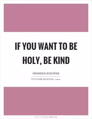 If you want to be holy, be kind Picture Quote #1