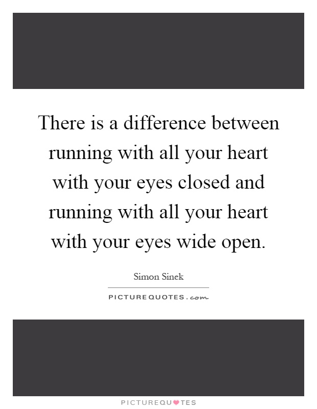 There is a difference between running with all your heart with your eyes closed and running with all your heart with your eyes wide open Picture Quote #1