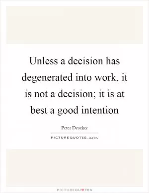 Unless a decision has degenerated into work, it is not a decision; it is at best a good intention Picture Quote #1