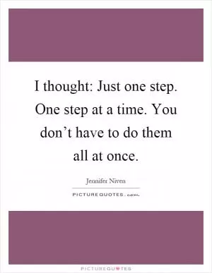 I thought: Just one step. One step at a time. You don’t have to do them all at once Picture Quote #1