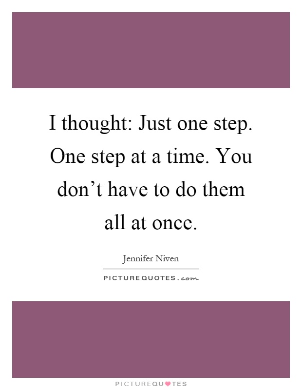 I thought: Just one step. One step at a time. You don't have to do them all at once Picture Quote #1