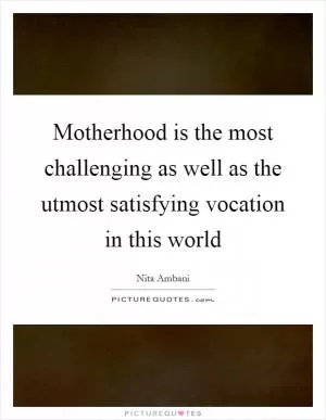 Motherhood is the most challenging as well as the utmost satisfying vocation in this world Picture Quote #1