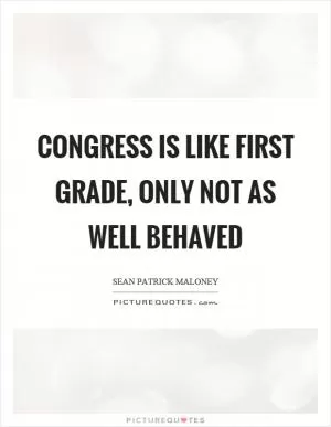 Congress is like first grade, only not as well behaved Picture Quote #1