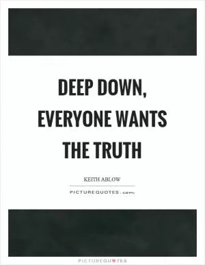 Deep down, everyone wants the truth Picture Quote #1